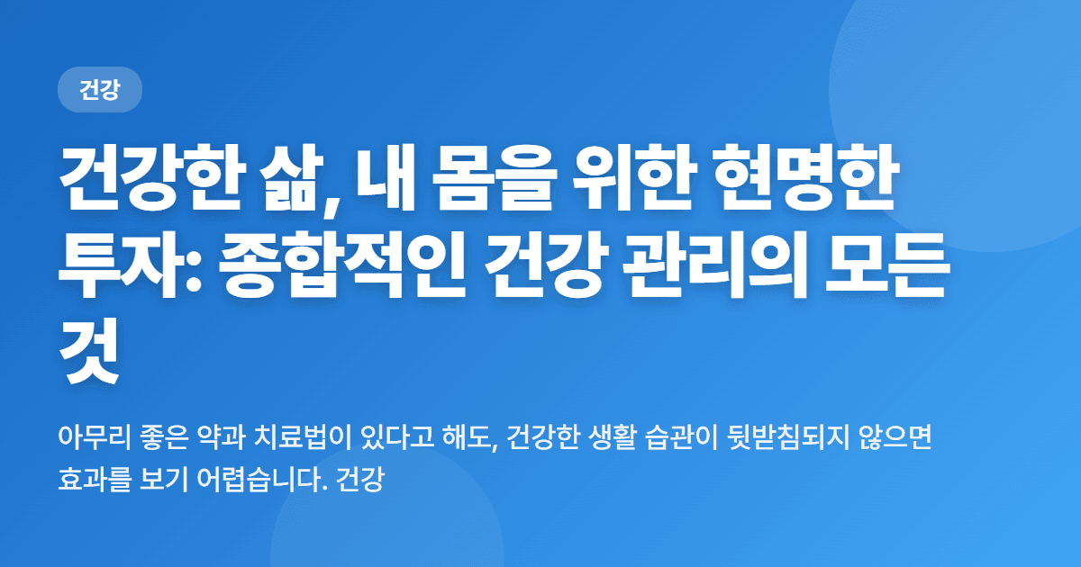 건강한 삶, 내 몸을 위한 현명한 투자: 종합적인 건강 관리의 모든 것
